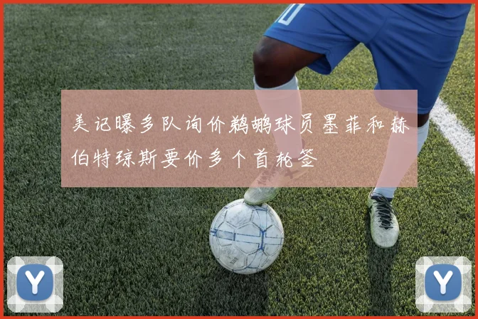 美记曝多队询价鹈鹕球员墨菲和赫伯特琼斯要价多个首轮签
