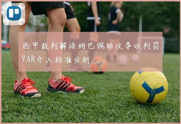 西甲裁判解读姆巴佩助攻争议判罚VAR介入标准分析