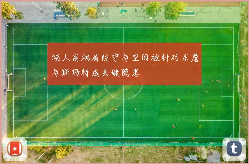湖人高端局防守与空间被针对东詹与斯玛特成关键隐患