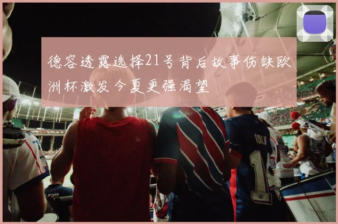 德容透露选择21号背后故事伤缺欧洲杯激发今夏更强渴望