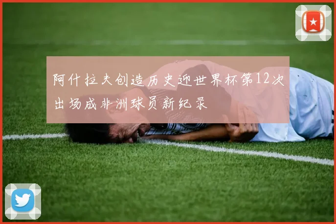 阿什拉夫创造历史迎世界杯第12次出场成非洲球员新纪录