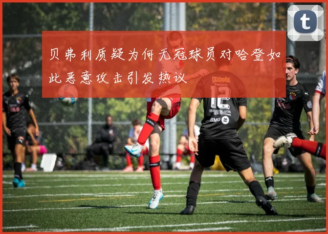 贝弗利质疑为何无冠球员对哈登如此恶意攻击引发热议