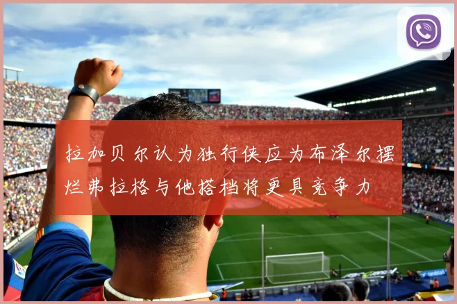 拉加贝尔认为独行侠应为布泽尔摆烂弗拉格与他搭档将更具竞争力