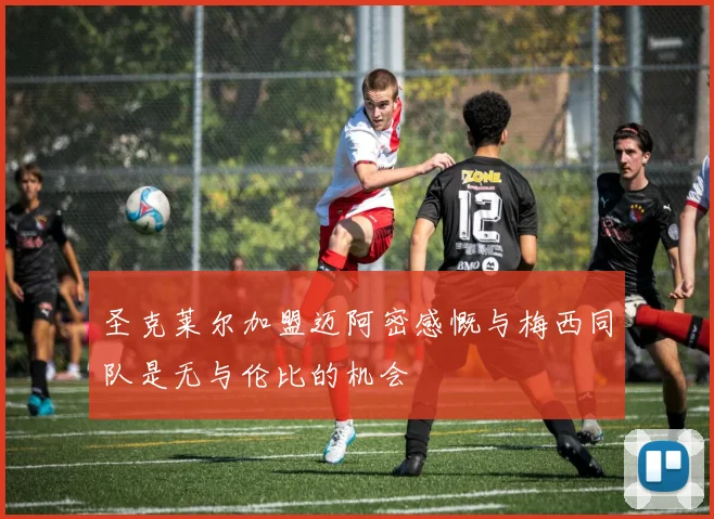 圣克莱尔加盟迈阿密感慨与梅西同队是无与伦比的机会