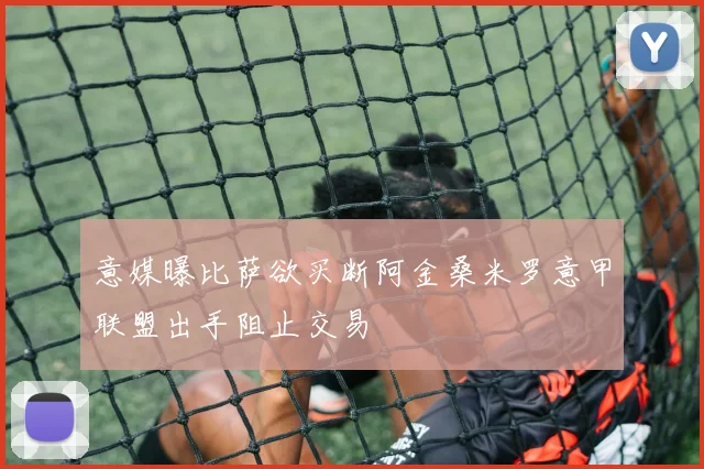 意媒曝比萨欲买断阿金桑米罗意甲联盟出手阻止交易