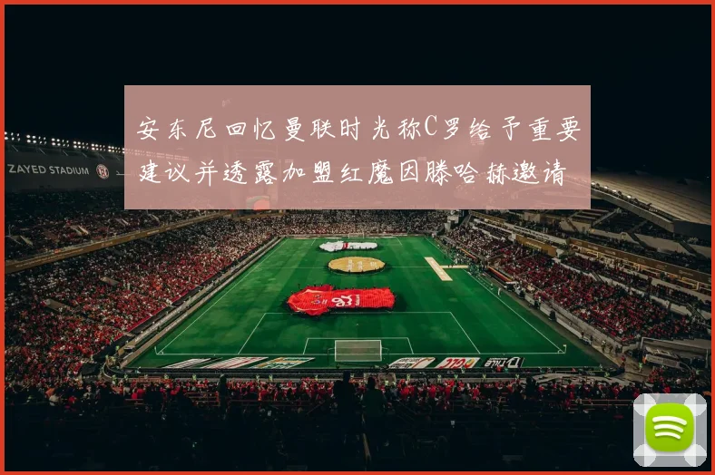 安东尼回忆曼联时光称C罗给予重要建议并透露加盟红魔因滕哈赫邀请