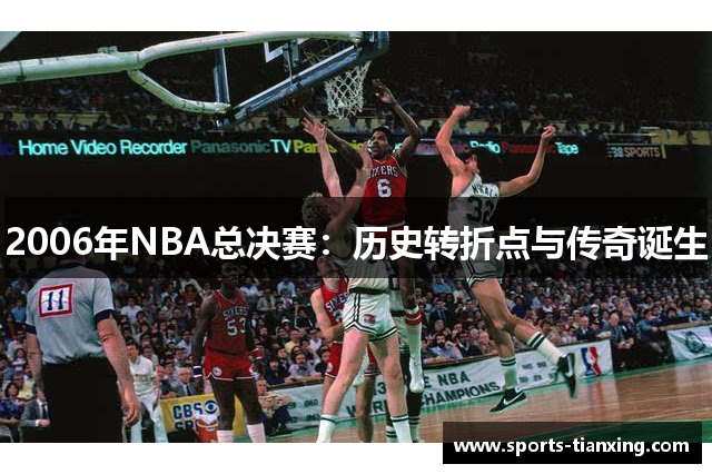 2006年NBA总决赛：历史转折点与传奇诞生