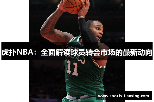 虎扑NBA：全面解读球员转会市场的最新动向