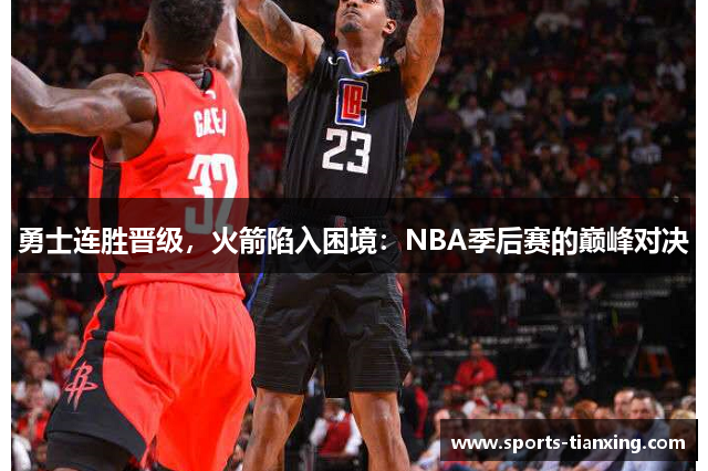 勇士连胜晋级，火箭陷入困境：NBA季后赛的巅峰对决