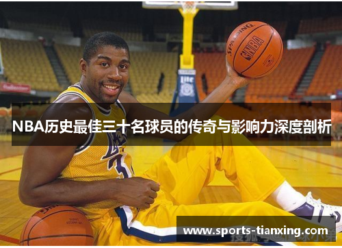 NBA历史最佳三十名球员的传奇与影响力深度剖析