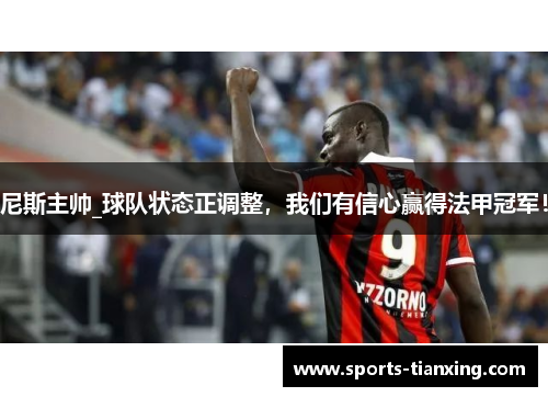 尼斯主帅_球队状态正调整，我们有信心赢得法甲冠军！