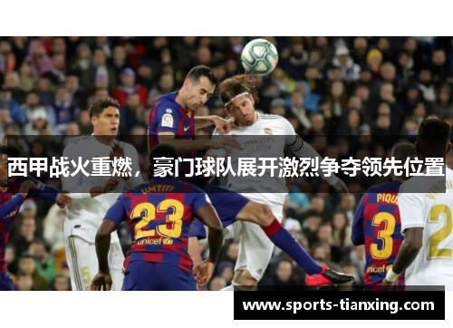 西甲战火重燃，豪门球队展开激烈争夺领先位置