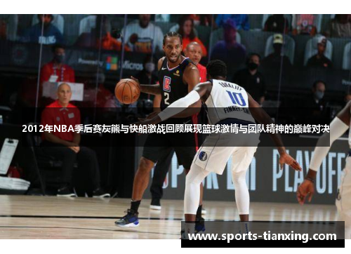 2012年NBA季后赛灰熊与快船激战回顾展现篮球激情与团队精神的巅峰对决