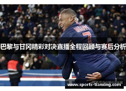巴黎与甘冈精彩对决直播全程回顾与赛后分析